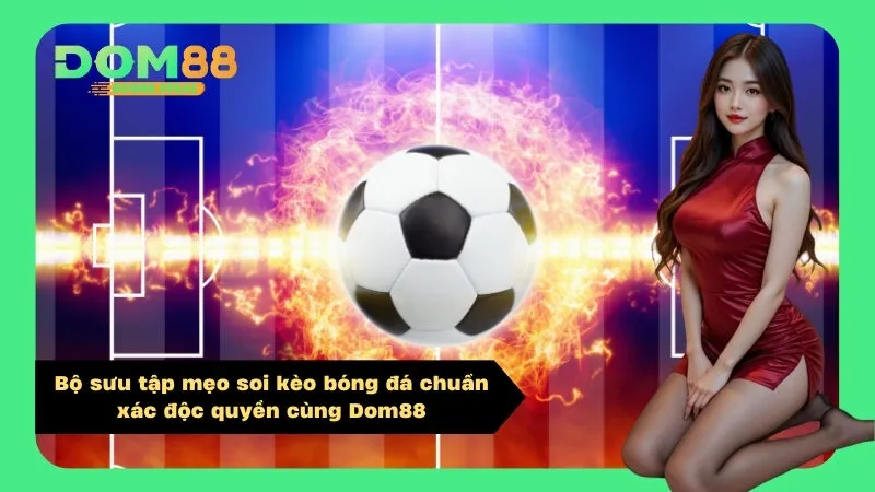 Bộ sưu tập mẹo soi kèo bóng đá chuẩn xác độc quyền cùng Dom88