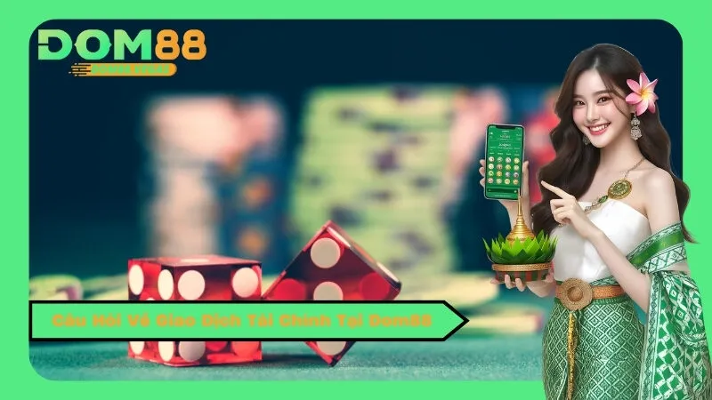 Câu Hỏi Về Giao Dịch Tài Chính Tại Dom88