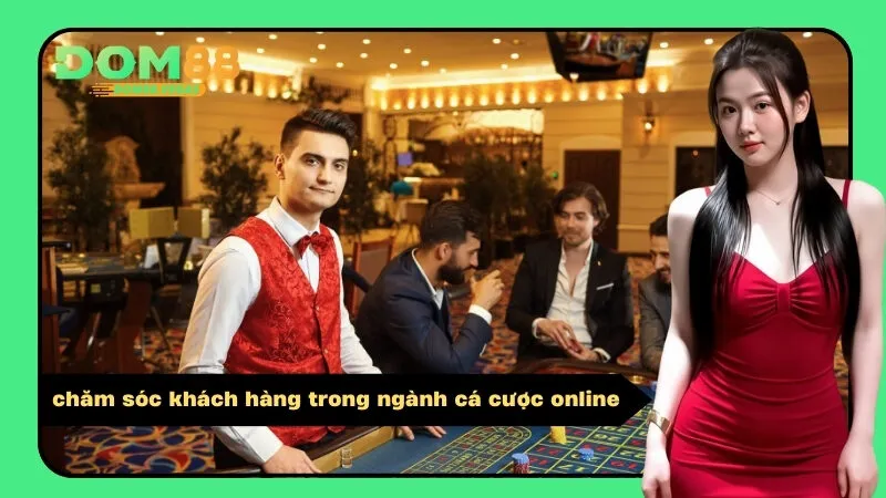 chăm sóc khách hàng trong ngành cá cược online