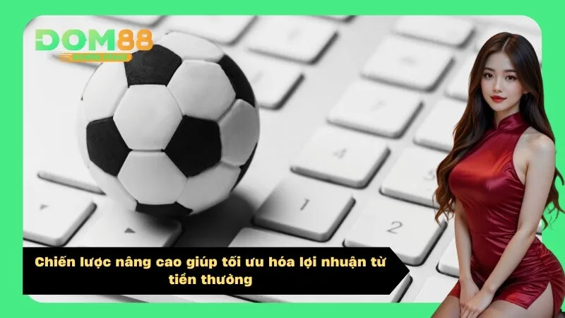 Chiến lược nâng cao giúp tối ưu hóa lợi nhuận từ tiền thưởng