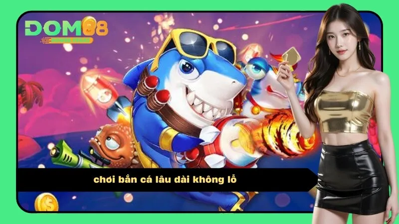 chơi bắn cá lâu dài không lỗ