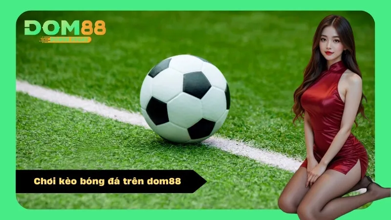 Chơi kèo bóng đá trên dom88