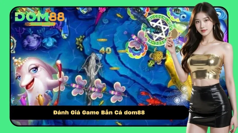 Đánh Giá Game Bắn Cá dom88