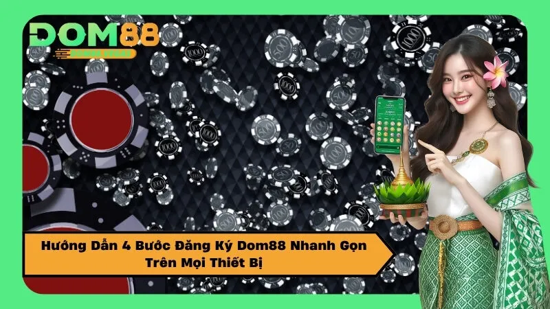 Hướng Dẫn 4 Bước Đăng Ký Dom88 Nhanh Gọn Trên Mọi Thiết Bị