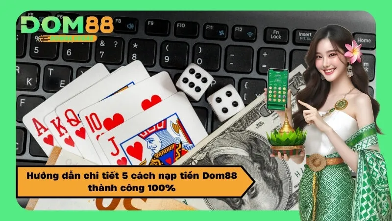 Hướng dẫn chi tiết 5 cách nạp tiền Dom88 thành công 100%