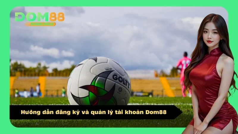 Hướng dẫn đăng ký và quản lý tài khoản Dom88