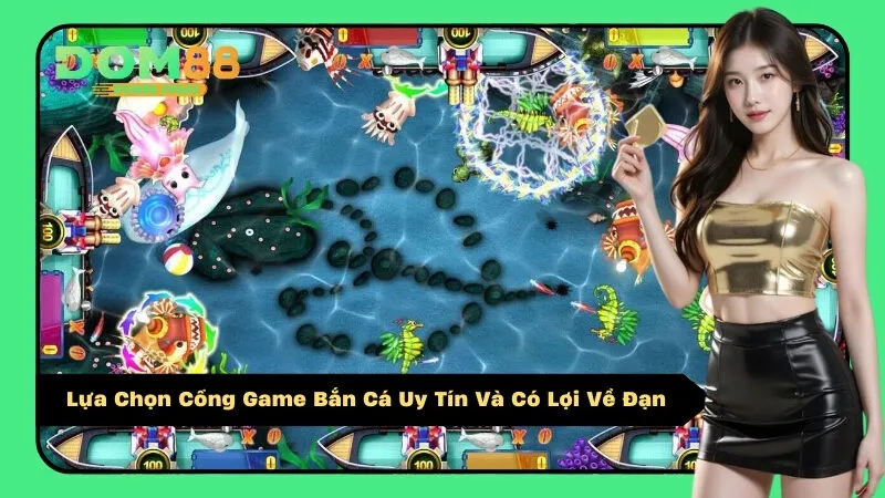 Lựa Chọn Cổng Game Bắn Cá Uy Tín Và Có Lợi Về Đạn