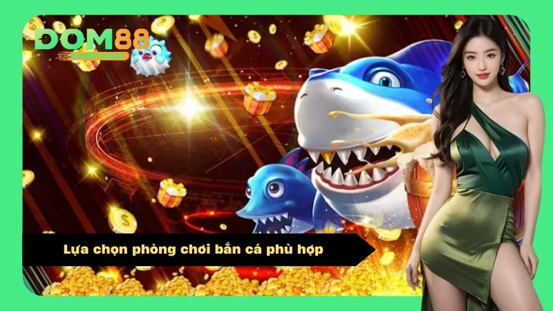 Lựa chọn phòng chơi bắn cá phù hợp
