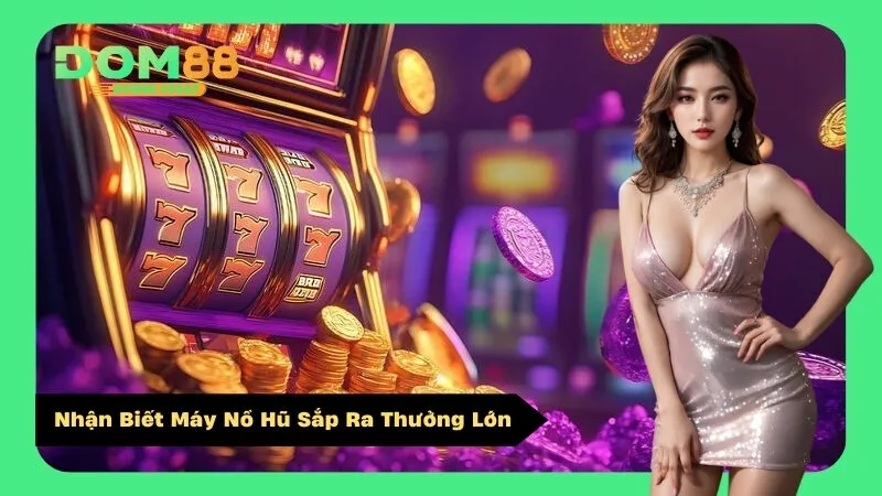 Nhận Biết Máy Nổ Hũ Sắp Ra Thưởng Lớn