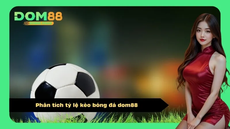 Phân tích tỷ lệ kèo bóng đá dom88