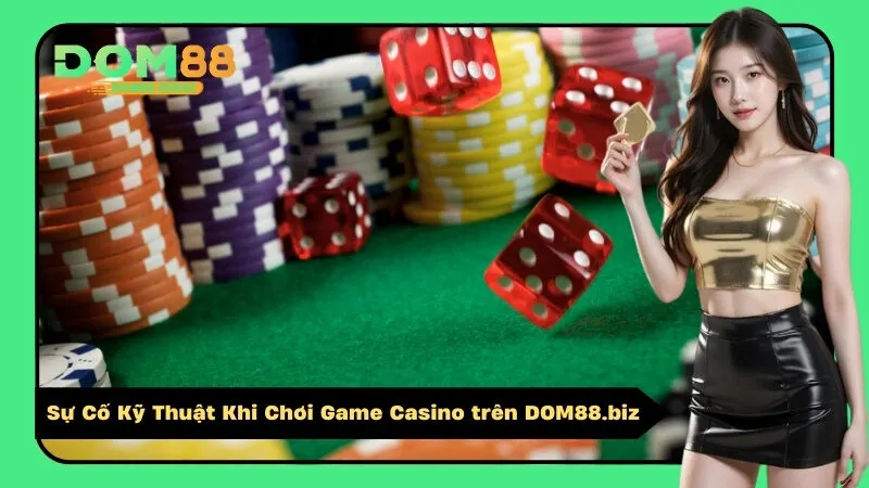 Sự Cố Kỹ Thuật Khi Chơi Game Casino trên dom88.biz