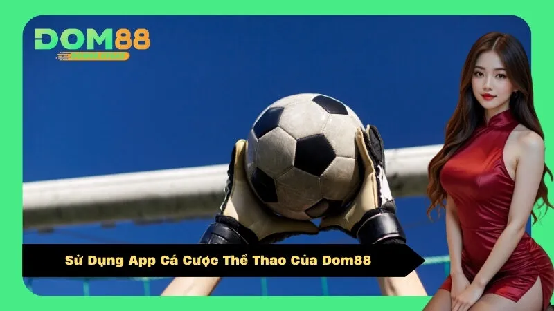Sử Dụng App Cá Cược Thể Thao Của Dom88
