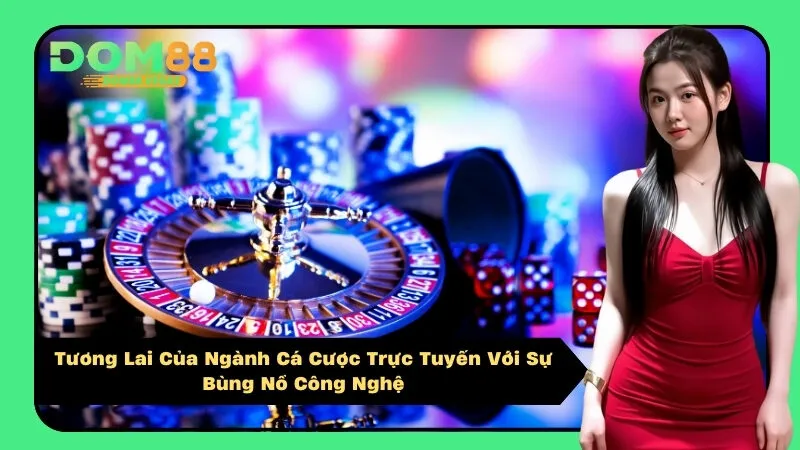 Tương Lai Của Ngành Cá Cược Trực Tuyến Với Sự Bùng Nổ Công Nghệ